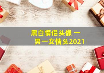 黑白情侣头像 一男一女情头2021